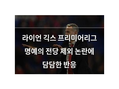 라이언 긱스 프리미어리그 명예의 전당 제외 논란에 담담한 반응