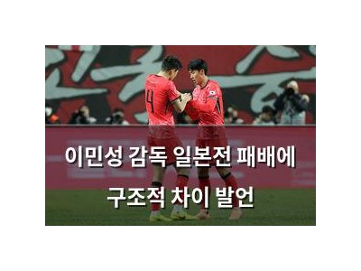 이민성 감독 일본전 패배에 구조적 차이 발언