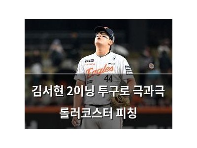 김서현 2이닝 투구로 극과극 롤러코스터 피칭