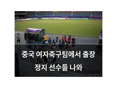 중국 여자축구팀에서 출장 정지 선수들 나와