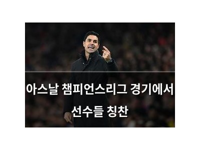 아스날 챔피언스리그 경기에서 선수들 칭찬