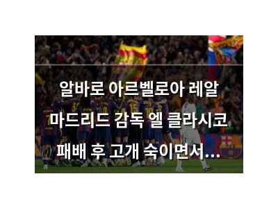 알바로 아르벨로아 레알 마드리드 감독 엘 클라시코 패배 후 고개 숙이면서 말한 것