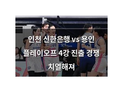 인천 신한은행 vs 용인 플레이오프 4강 진출 경쟁 치열해져