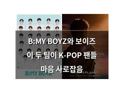 B:MY BOYZ와 보이즈 이 두 팀이 K-POP 팬들 마음 사로잡음