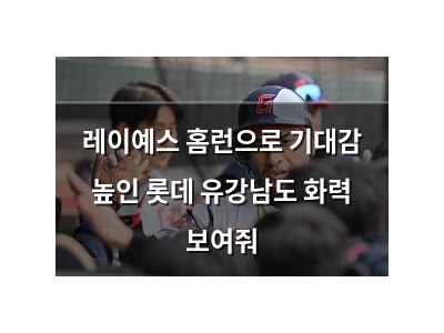 레이예스 홈런으로 기대감 높인 롯데 유강남도 화력 보여줘