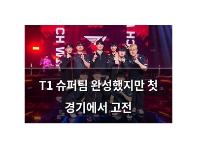 T1 슈퍼팀 완성했지만 첫 경기에서 고전