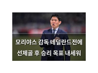 모리야스 감독 네덜란드전에 선제골 후 승리 목표 내세워