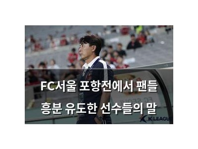 FC서울 포항전에서 팬들 흥분 유도한 선수들의 말