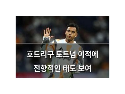 호드리구 토트넘 이적에 전향적인 태도 보여