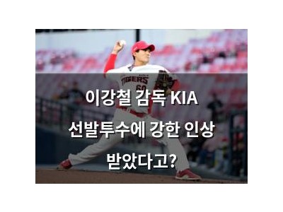 이강철 감독 KIA 선발투수에 강한 인상 받았다고?