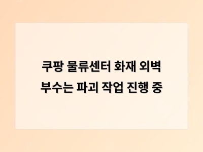 인천 쿠팡물류센터 화재로 안전 점검 필요성 다시 제기