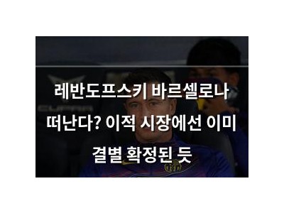 레반도프스키 바르셀로나 떠난다? 이적 시장에선 이미 결별 확정된 듯