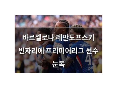 바르셀로나 레반도프스키 빈자리에 프리미어리그 선수 눈독