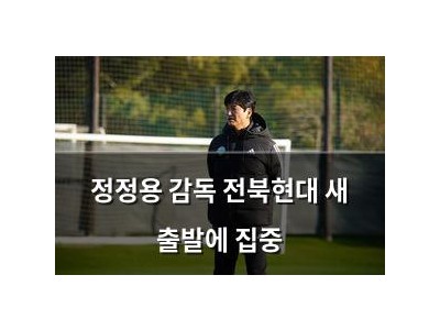 정정용 감독 전북현대 새 출발에 집중