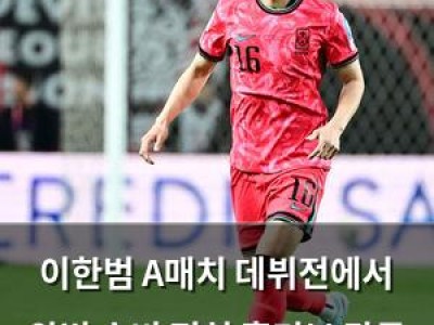 이한범 A매치 데뷔전에서 완벽 수비 펼쳐 홍명보 감독 눈에 들었나