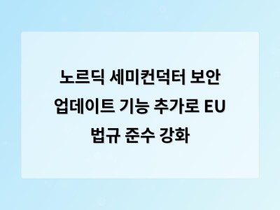 노르딕 세미컨덕터 보안 업데이트 기능 추가로 EU 법규 준수 강화