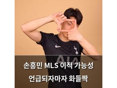 손흥민 MLS 이적 가능성 언급되자마자 화들짝