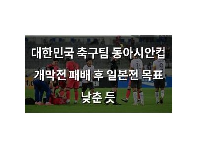대한민국 축구팀 동아시안컵 개막전 패배 후 일본전 목표 낮춘 듯