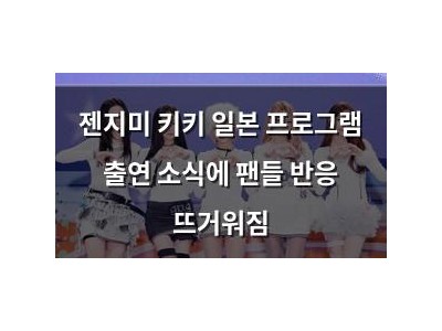 젠지미 키키 일본 프로그램 출연 소식에 팬들 반응 뜨거워짐