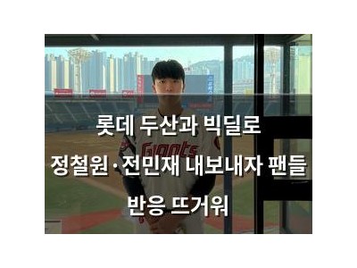 롯데 두산과 빅딜로 정철원·전민재 내보내자 팬들 반응 뜨거워