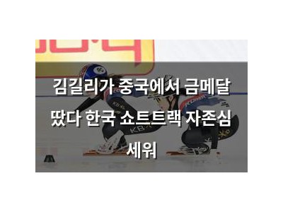 김길리가 중국에서 금메달 땄다 한국 쇼트트랙 자존심 세워