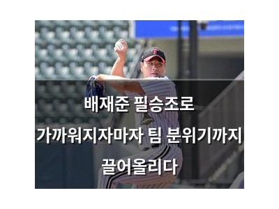 배재준 필승조로 가까워지자마자 팀 분위기까지 끌어올리다