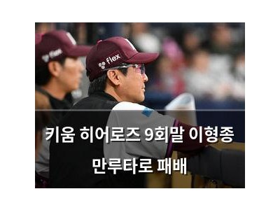 키움 히어로즈 9회말 이형종 만루타로 패배