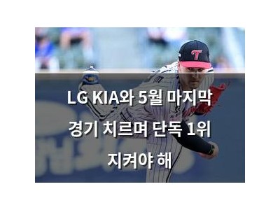LG KIA와 5월 마지막 경기 치르며 단독 1위 지켜야 해