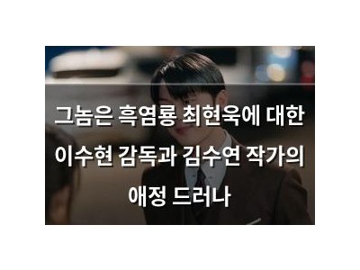 그놈은 흑염룡 최현욱에 대한 이수현 감독과 김수연 작가의 애정 드러나
