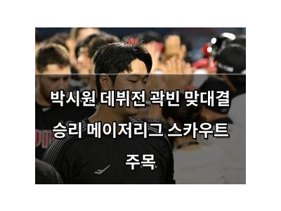 박시원 데뷔전 곽빈 맞대결 승리 메이저리그 스카우트 주목